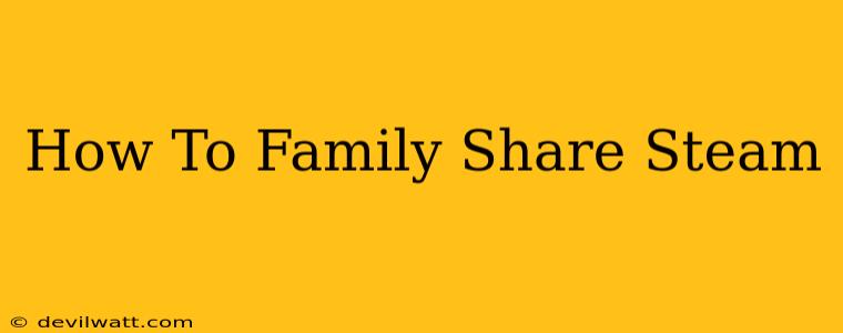 How To Family Share Steam