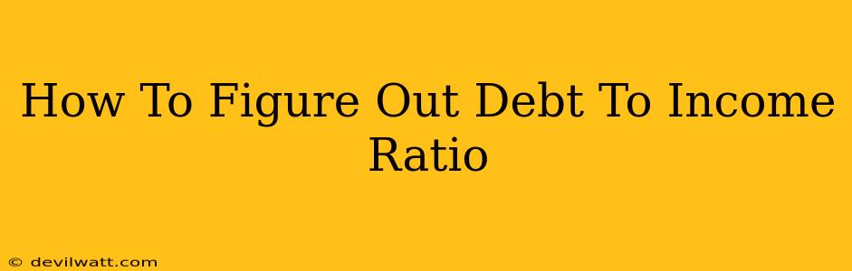 How To Figure Out Debt To Income Ratio