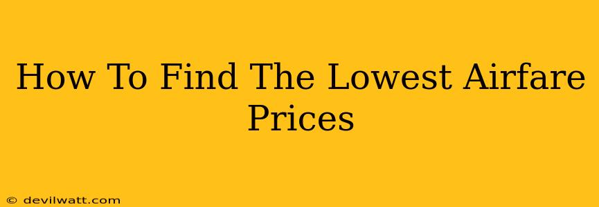 How To Find The Lowest Airfare Prices