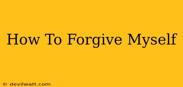 How To Forgive Myself