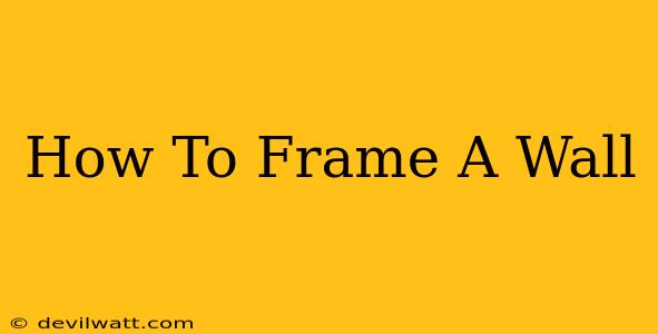 How To Frame A Wall