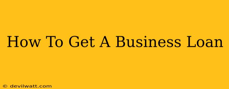 How To Get A Business Loan