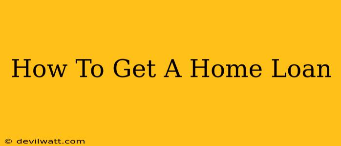 How To Get A Home Loan