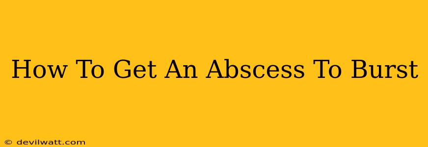 How To Get An Abscess To Burst