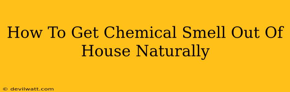 How To Get Chemical Smell Out Of House Naturally