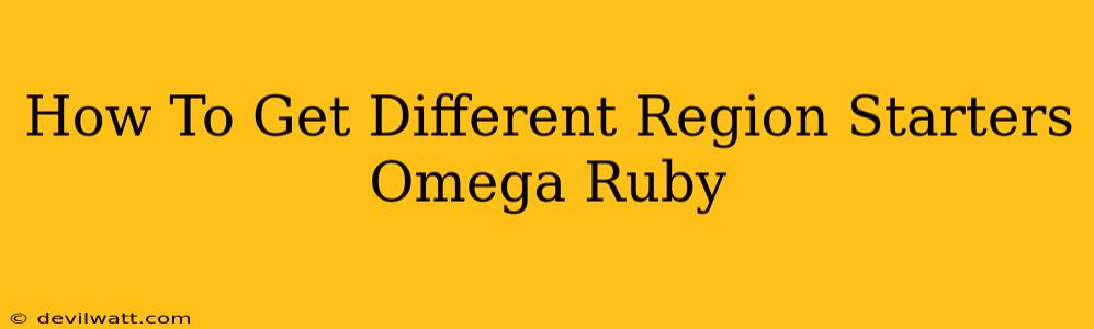 How To Get Different Region Starters Omega Ruby