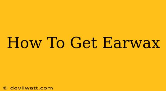 How To Get Earwax