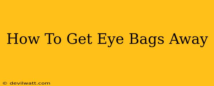 How To Get Eye Bags Away