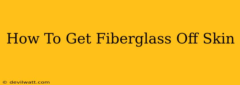 How To Get Fiberglass Off Skin