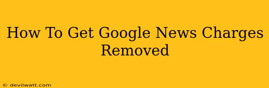 How To Get Google News Charges Removed