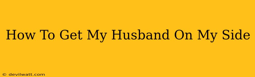 How To Get My Husband On My Side