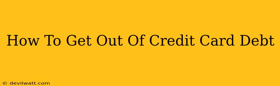 How To Get Out Of Credit Card Debt