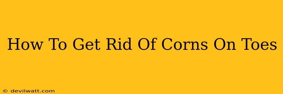 How To Get Rid Of Corns On Toes