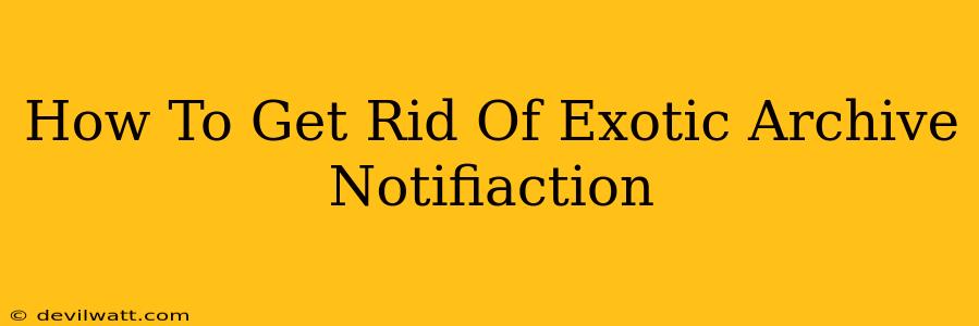 How To Get Rid Of Exotic Archive Notifiaction