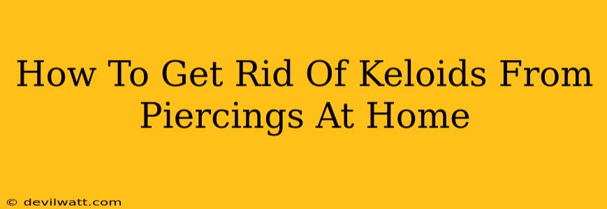 How To Get Rid Of Keloids From Piercings At Home