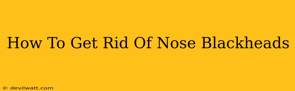 How To Get Rid Of Nose Blackheads