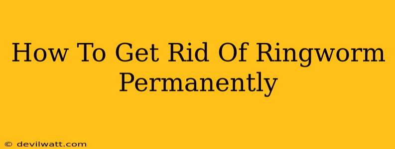 How To Get Rid Of Ringworm Permanently