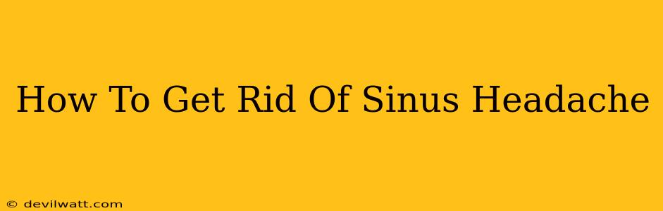 How To Get Rid Of Sinus Headache