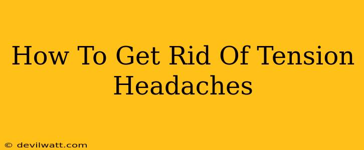 How To Get Rid Of Tension Headaches