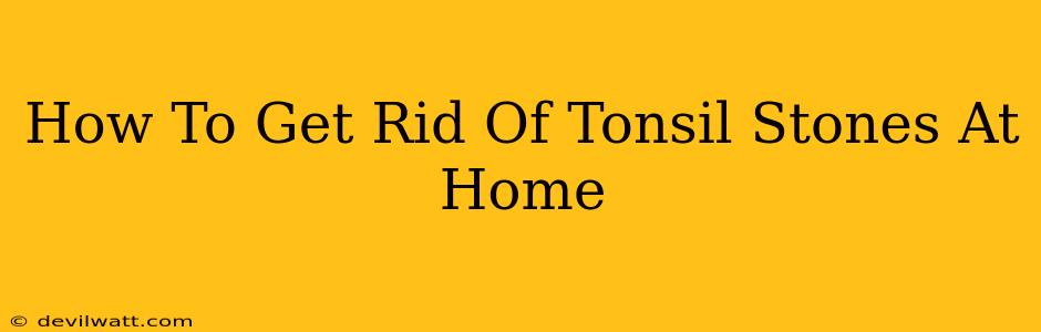 How To Get Rid Of Tonsil Stones At Home