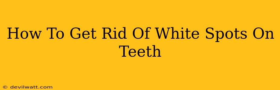 How To Get Rid Of White Spots On Teeth