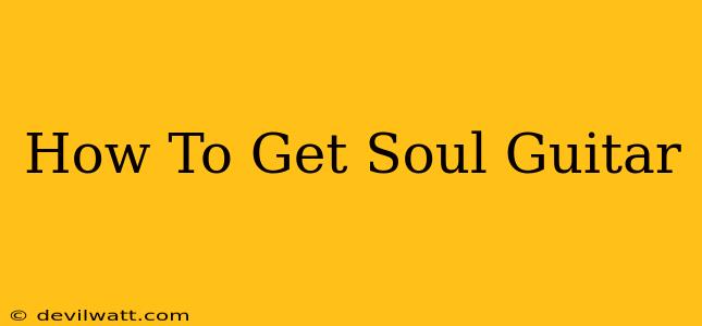 How To Get Soul Guitar