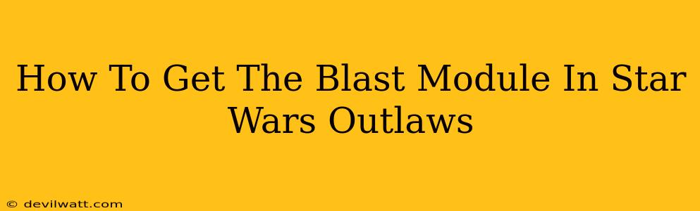 How To Get The Blast Module In Star Wars Outlaws