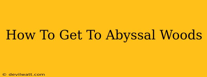 How To Get To Abyssal Woods