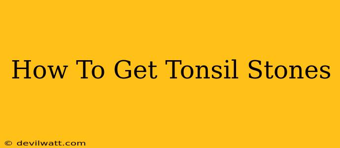 How To Get Tonsil Stones