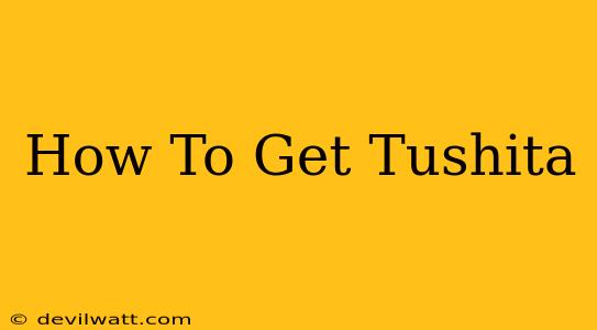 How To Get Tushita