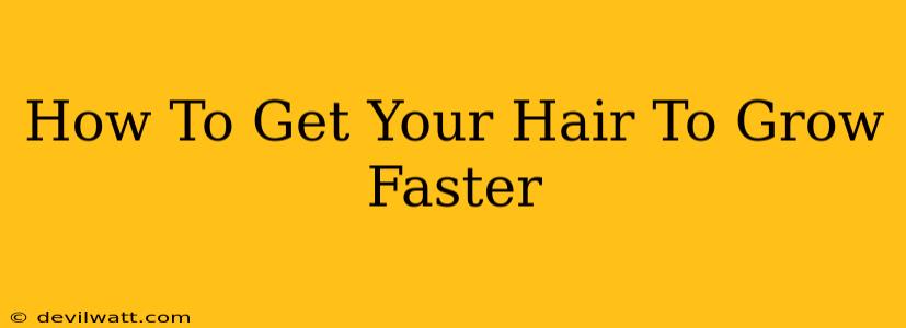 How To Get Your Hair To Grow Faster