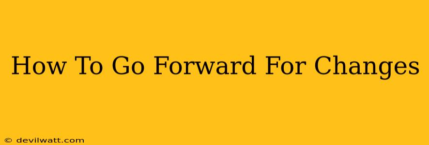 How To Go Forward For Changes