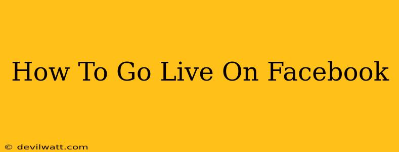 How To Go Live On Facebook