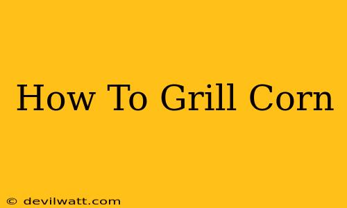 How To Grill Corn