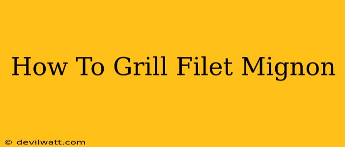 How To Grill Filet Mignon