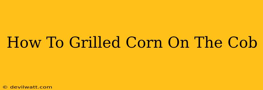 How To Grilled Corn On The Cob