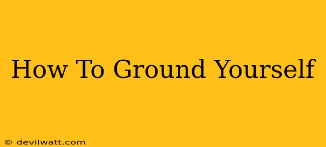 How To Ground Yourself