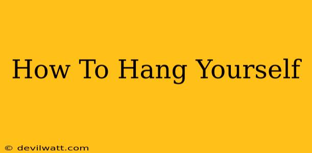 How To Hang Yourself