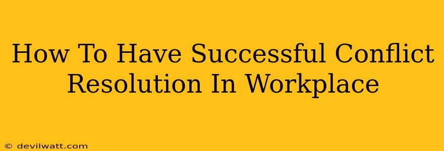 How To Have Successful Conflict Resolution In Workplace