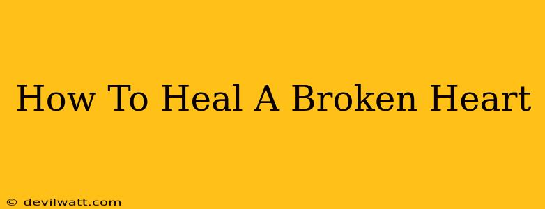 How To Heal A Broken Heart