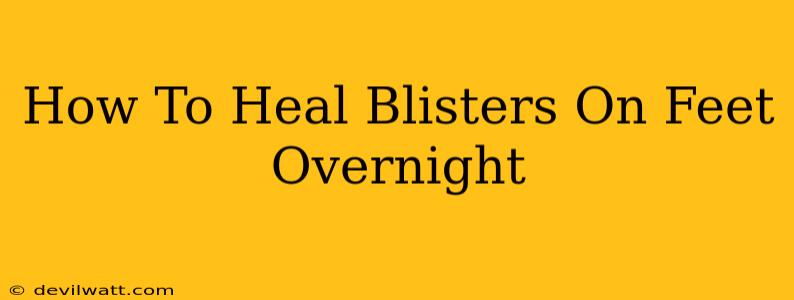 How To Heal Blisters On Feet Overnight