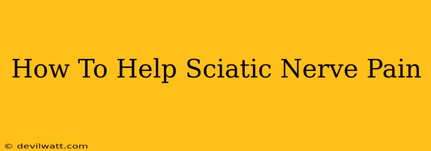 How To Help Sciatic Nerve Pain