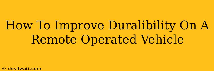 How To Improve Duralibility On A Remote Operated Vehicle