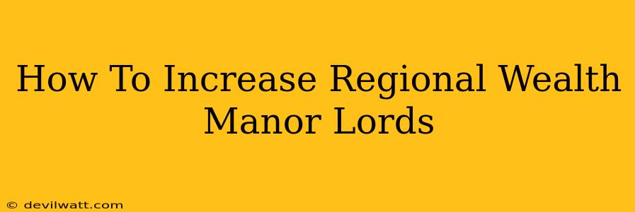 How To Increase Regional Wealth Manor Lords