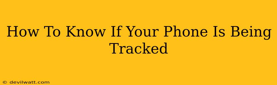 How To Know If Your Phone Is Being Tracked