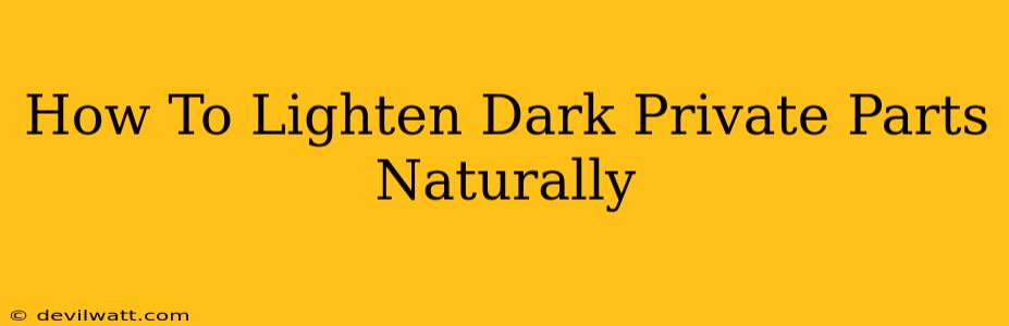 How To Lighten Dark Private Parts Naturally