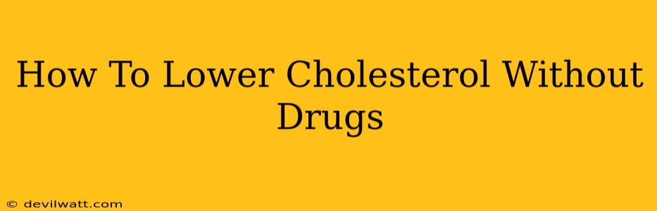 How To Lower Cholesterol Without Drugs