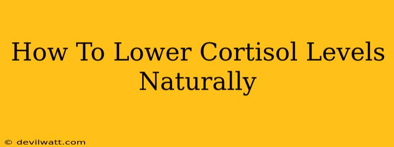 How To Lower Cortisol Levels Naturally