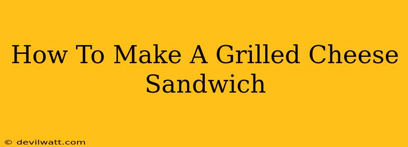 How To Make A Grilled Cheese Sandwich