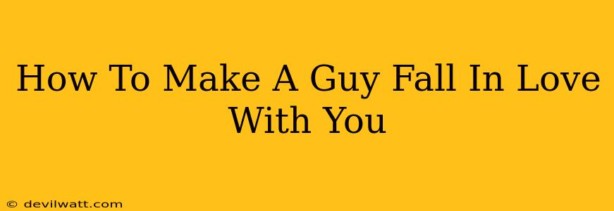 How To Make A Guy Fall In Love With You